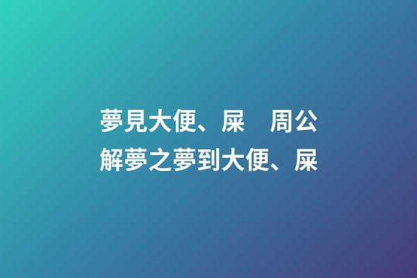 夢見大便、屎　周公解夢之夢到大便、屎